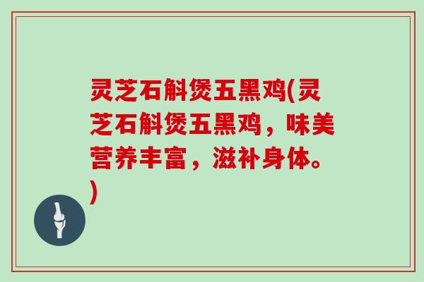 灵芝石斛煲五黑鸡(灵芝石斛煲五黑鸡，味美营养丰富，滋补身体。)