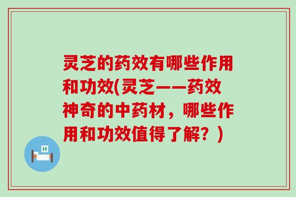 灵芝的有哪些作用和功效(灵芝——神奇的材，哪些作用和功效值得了解？)