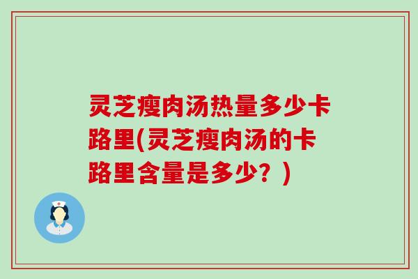 灵芝瘦肉汤热量多少卡路里(灵芝瘦肉汤的卡路里含量是多少？)