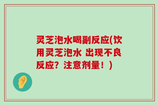 灵芝泡水喝副反应(饮用灵芝泡水 出现不良反应？注意剂量！)