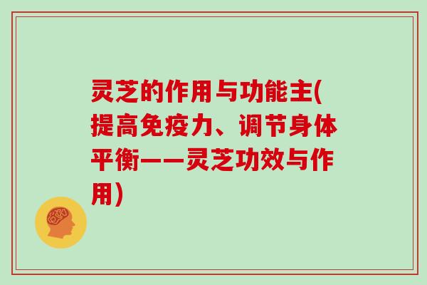 灵芝的作用与功能主(提高免疫力、调节身体平衡——灵芝功效与作用)