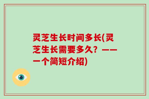 灵芝生长时间多长(灵芝生长需要多久？——一个简短介绍)