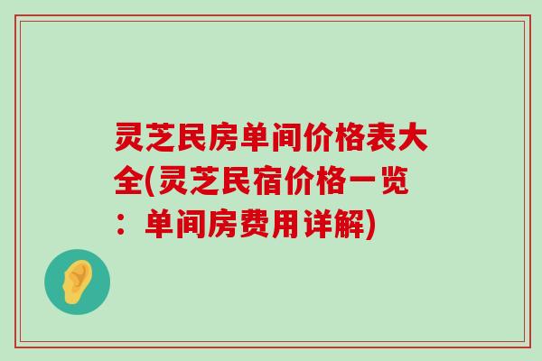 灵芝民房单间价格表大全(灵芝民宿价格一览：单间房费用详解)