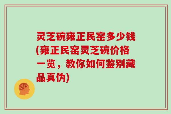 灵芝碗雍正民窑多少钱(雍正民窑灵芝碗价格一览，教你如何鉴别藏品真伪)