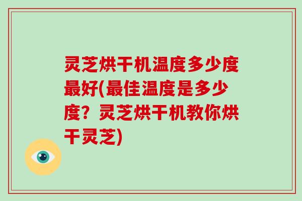 灵芝烘干机温度多少度好(佳温度是多少度？灵芝烘干机教你烘干灵芝)