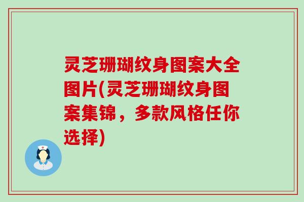 灵芝珊瑚纹身图案大全图片(灵芝珊瑚纹身图案集锦，多款风格任你选择)