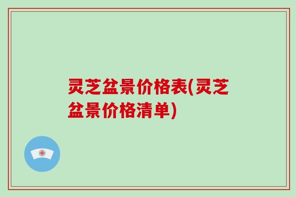 灵芝盆景价格表(灵芝盆景价格清单)