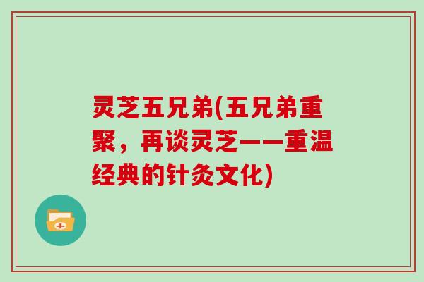 灵芝五兄弟(五兄弟重聚，再谈灵芝——重温经典的针灸文化)