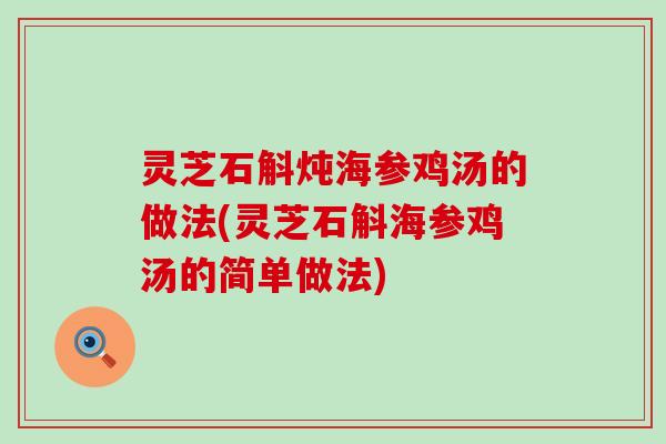 灵芝石斛炖海参鸡汤的做法(灵芝石斛海参鸡汤的简单做法)