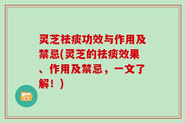 灵芝功效与作用及禁忌(灵芝的效果、作用及禁忌，一文了解！)