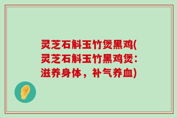 灵芝石斛玉竹煲黑鸡(灵芝石斛玉竹黑鸡煲：滋养身体，)