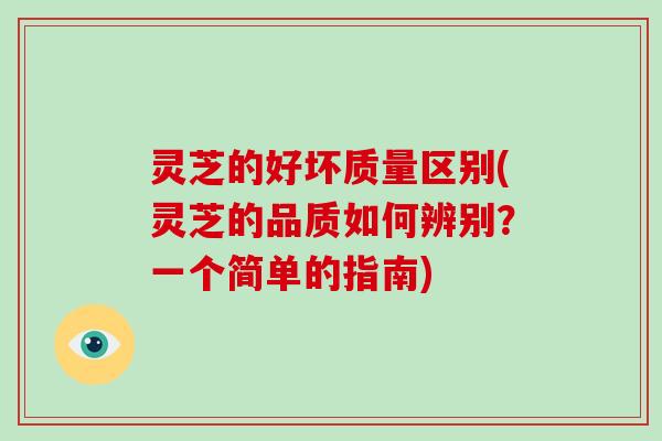 灵芝的好坏质量区别(灵芝的品质如何辨别？一个简单的指南)