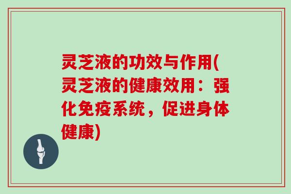 灵芝液的功效与作用(灵芝液的健康效用：强化免疫系统，促进身体健康)