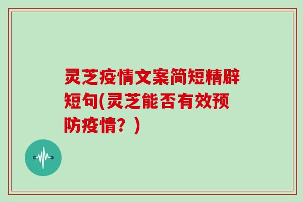 灵芝疫情文案简短精辟短句(灵芝能否有效疫情？)