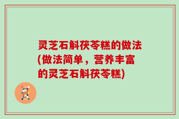 灵芝石斛茯苓糕的做法(做法简单，营养丰富的灵芝石斛茯苓糕)