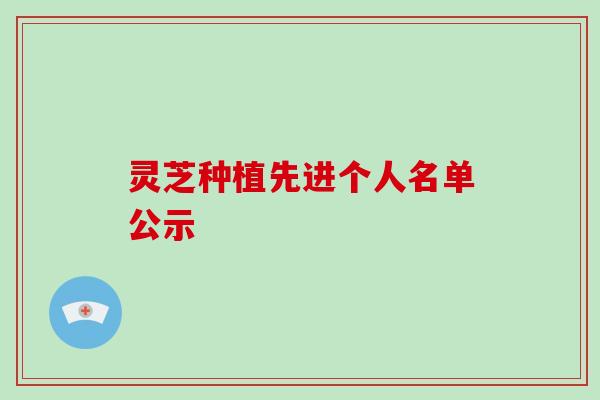 灵芝种植先进个人名单公示