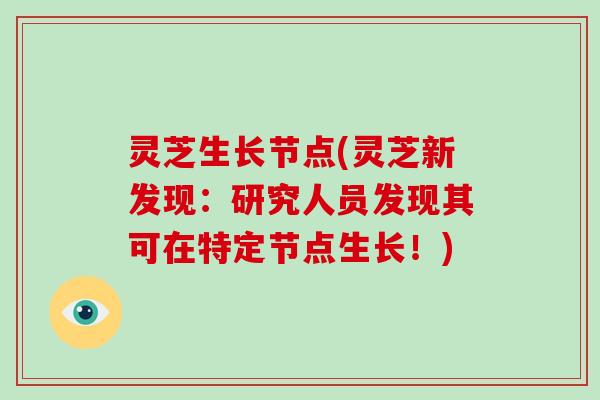 灵芝生长节点(灵芝新发现：研究人员发现其可在特定节点生长！)