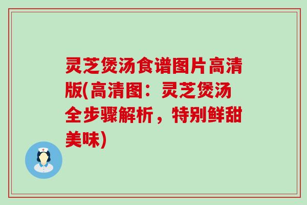 灵芝煲汤食谱图片高清版(高清图：灵芝煲汤全步骤解析，特别鲜甜美味)