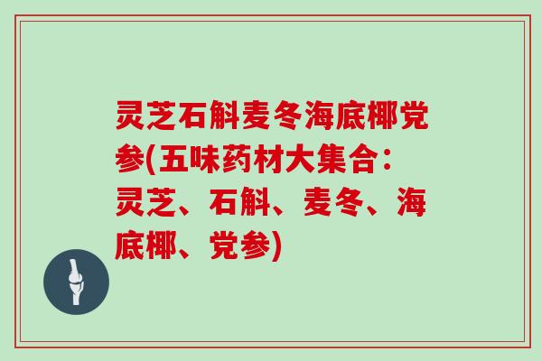 灵芝石斛麦冬海底椰党参(五味药材大集合：灵芝、石斛、麦冬、海底椰、党参)