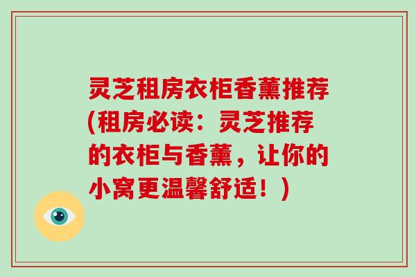 灵芝租房衣柜香薰推荐(租房必读：灵芝推荐的衣柜与香薰，让你的小窝更温馨舒适！)