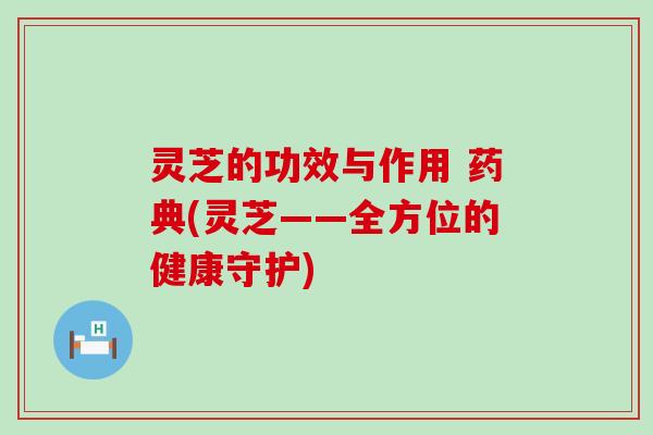 灵芝的功效与作用 药典(灵芝——全方位的健康守护)