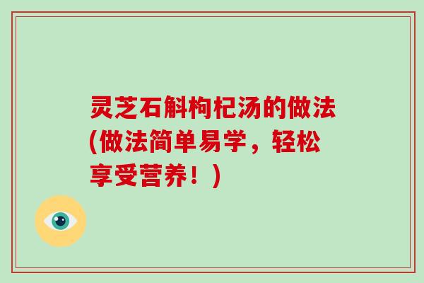 灵芝石斛枸杞汤的做法(做法简单易学，轻松享受营养！)