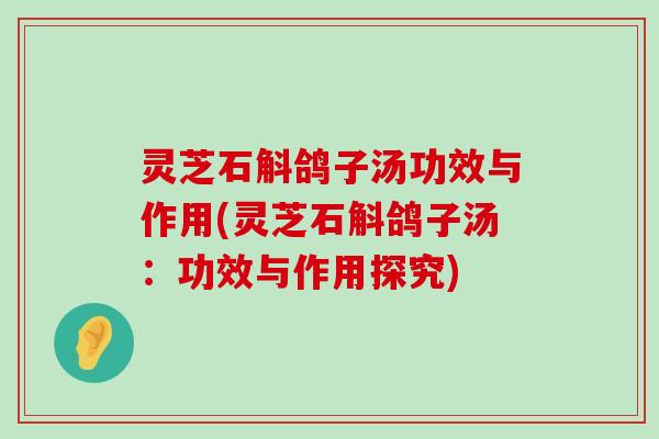 灵芝石斛鸽子汤功效与作用(灵芝石斛鸽子汤：功效与作用探究)