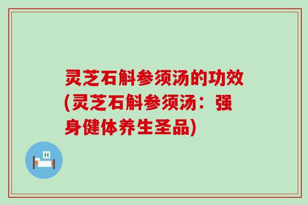 灵芝石斛参须汤的功效(灵芝石斛参须汤：强身健体养生圣品)