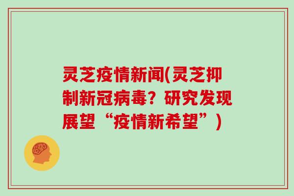 灵芝疫情新闻(灵芝抑制新冠？研究发现展望“疫情新希望”)