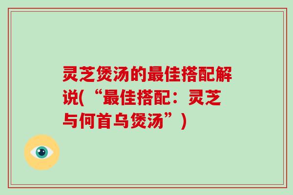 灵芝煲汤的佳搭配解说(“佳搭配：灵芝与何首乌煲汤”)