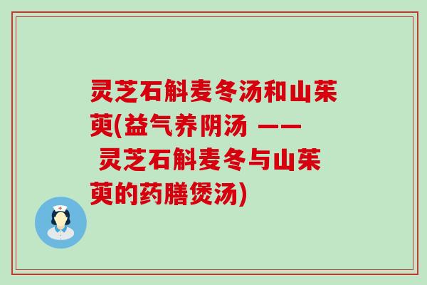 灵芝石斛麦冬汤和山茱萸(益气养阴汤 —— 灵芝石斛麦冬与山茱萸的药膳煲汤)