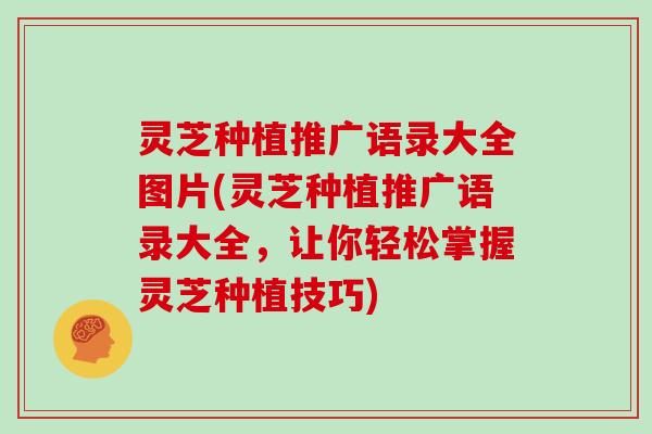 灵芝种植推广语录大全图片(灵芝种植推广语录大全，让你轻松掌握灵芝种植技巧)