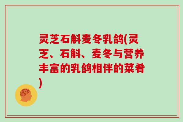 灵芝石斛麦冬乳鸽(灵芝、石斛、麦冬与营养丰富的乳鸽相伴的菜肴)