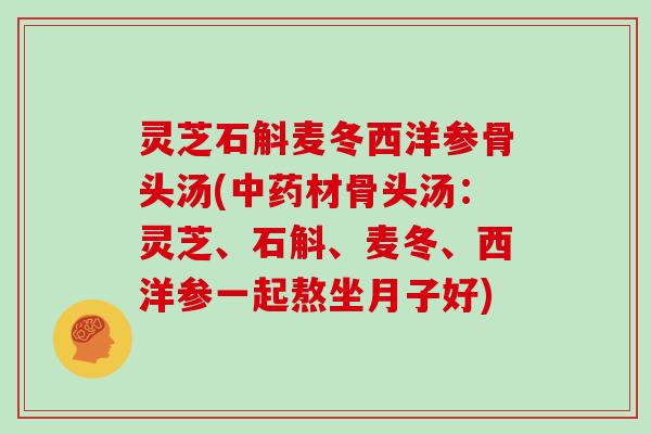 灵芝石斛麦冬西洋参骨头汤(材骨头汤：灵芝、石斛、麦冬、西洋参一起熬坐月子好)