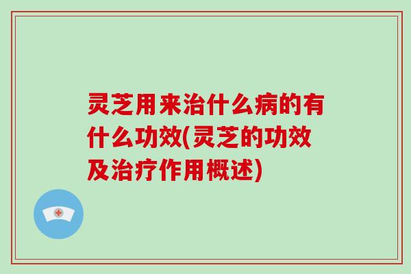 灵芝用来什么的有什么功效(灵芝的功效及作用概述)