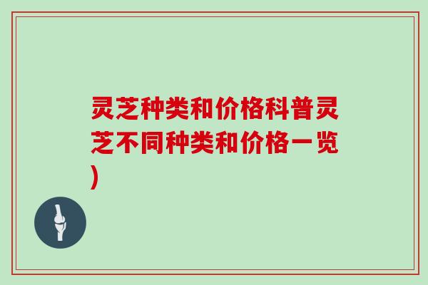 灵芝种类和价格科普灵芝不同种类和价格一览)