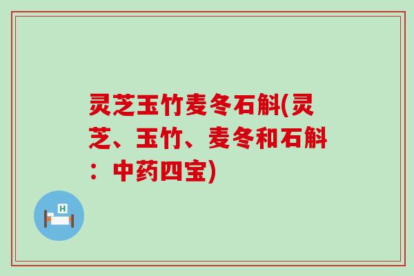 灵芝玉竹麦冬石斛(灵芝、玉竹、麦冬和石斛：四宝)