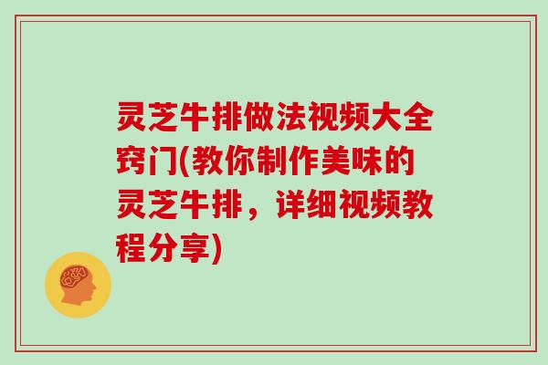 灵芝牛排做法视频大全窍门(教你制作美味的灵芝牛排，详细视频教程分享)