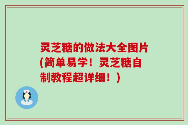 灵芝糖的做法大全图片(简单易学！灵芝糖自制教程超详细！)