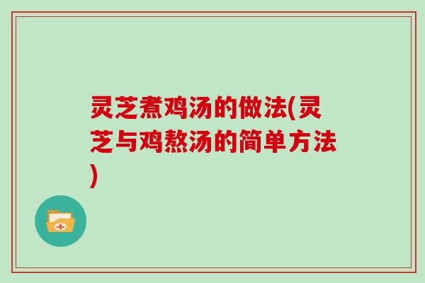 灵芝煮鸡汤的做法(灵芝与鸡熬汤的简单方法)