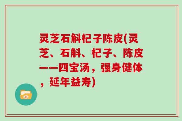 灵芝石斛杞子陈皮(灵芝、石斛、杞子、陈皮——四宝汤，强身健体，延年益寿)