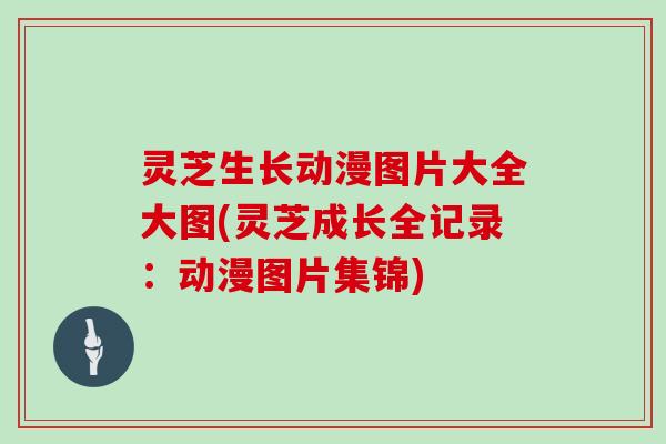 灵芝生长动漫图片大全大图(灵芝成长全记录：动漫图片集锦)