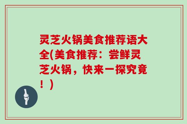 灵芝火锅美食推荐语大全(美食推荐：尝鲜灵芝火锅，快来一探究竟！)