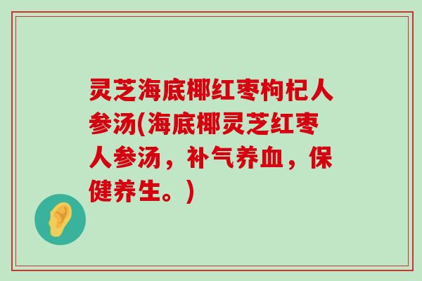 灵芝海底椰红枣枸杞人参汤(海底椰灵芝红枣人参汤，，保健养生。)