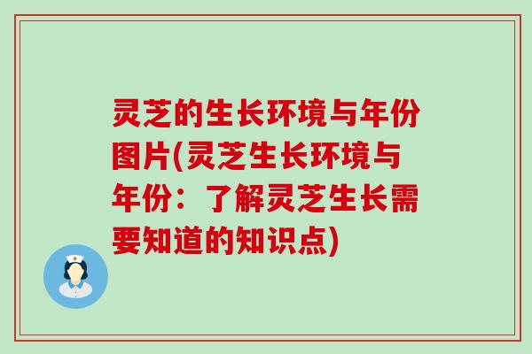 灵芝的生长环境与年份图片(灵芝生长环境与年份：了解灵芝生长需要知道的知识点)