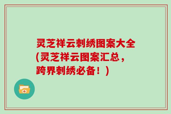 灵芝祥云刺绣图案大全(灵芝祥云图案汇总，跨界刺绣必备！)