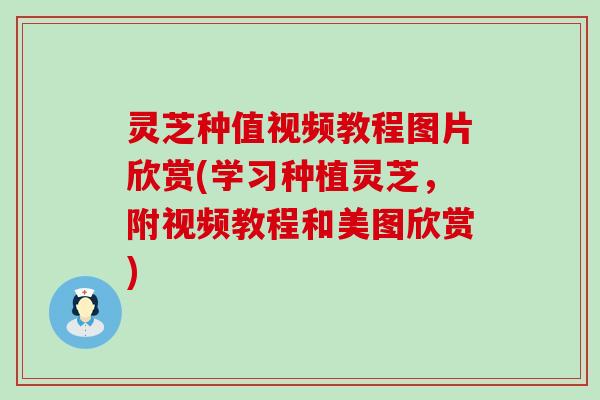 灵芝种值视频教程图片欣赏(学习种植灵芝，附视频教程和美图欣赏)