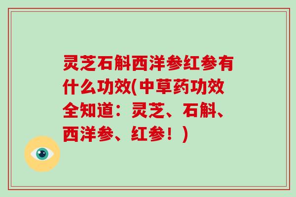 灵芝石斛西洋参红参有什么功效(中草药功效全知道：灵芝、石斛、西洋参、红参！)