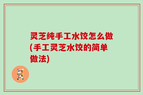 灵芝纯手工水饺怎么做(手工灵芝水饺的简单做法)