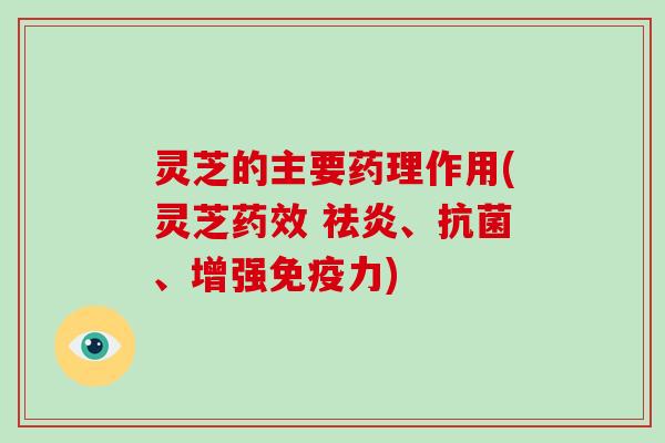 灵芝的主要药理作用(灵芝 祛炎、、增强免疫力)